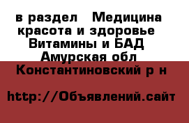  в раздел : Медицина, красота и здоровье » Витамины и БАД . Амурская обл.,Константиновский р-н